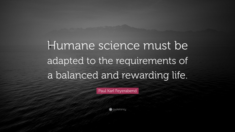 Paul Karl Feyerabend Quote: “Humane science must be adapted to the requirements of a balanced and rewarding life.”