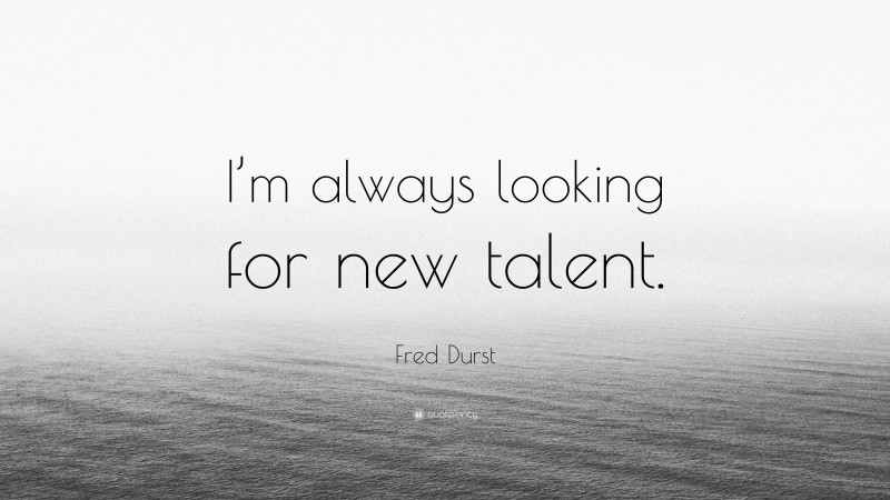 Fred Durst Quote: “I’m always looking for new talent.”