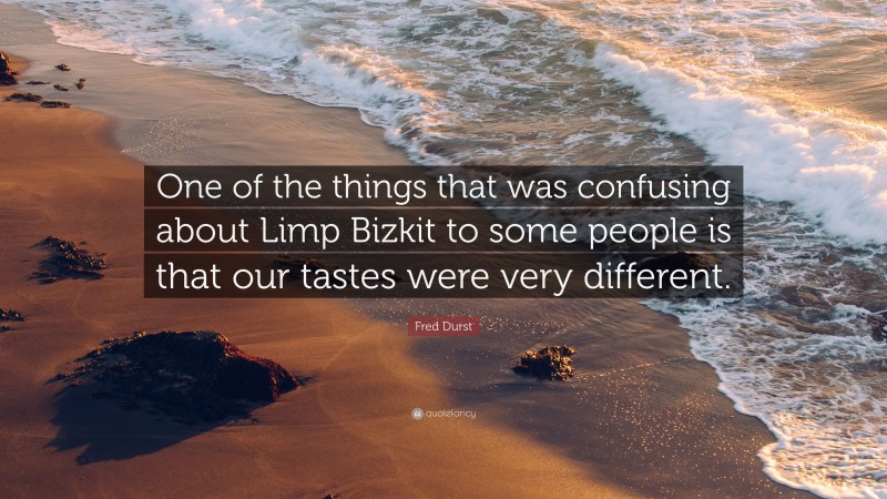 Fred Durst Quote: “One of the things that was confusing about Limp Bizkit to some people is that our tastes were very different.”