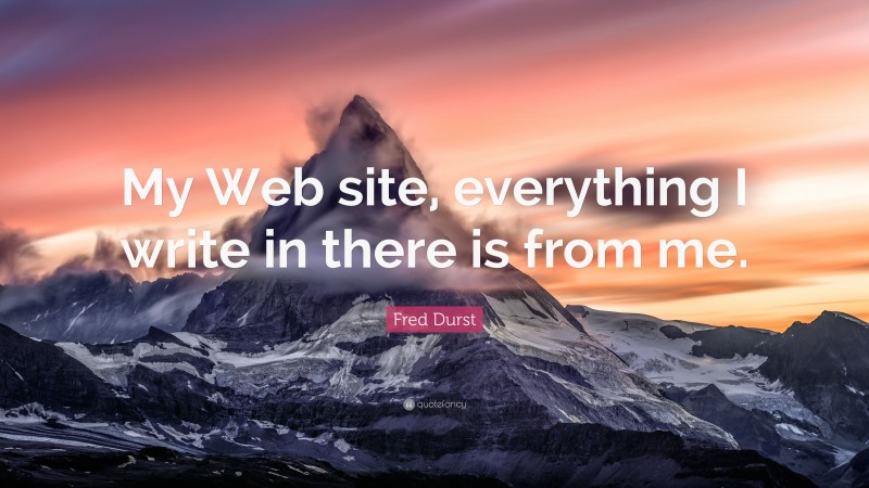 Fred Durst Quote: “My Web site, everything I write in there is from me.”