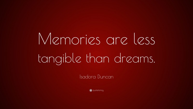 Isadora Duncan Quote: “Memories are less tangible than dreams.”