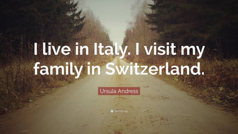 Ursula Andress Quote: “I live in Italy. I visit my family in Switzerland.”