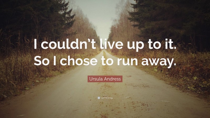 Ursula Andress Quote: “I couldn’t live up to it. So I chose to run away.”