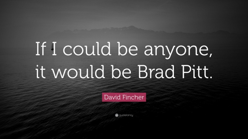 David Fincher Quote: “If I could be anyone, it would be Brad Pitt.”