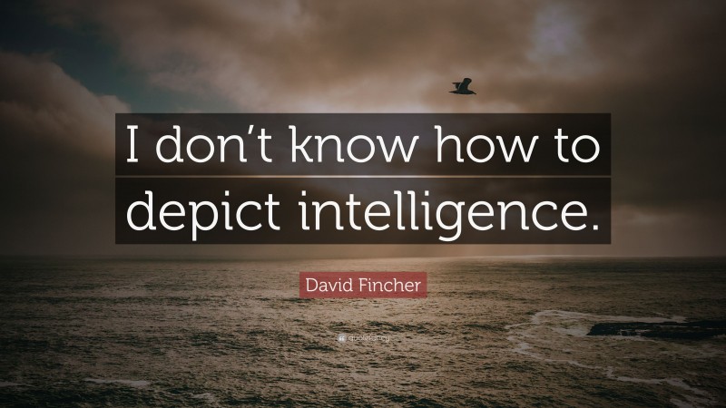 David Fincher Quote: “I don’t know how to depict intelligence.”
