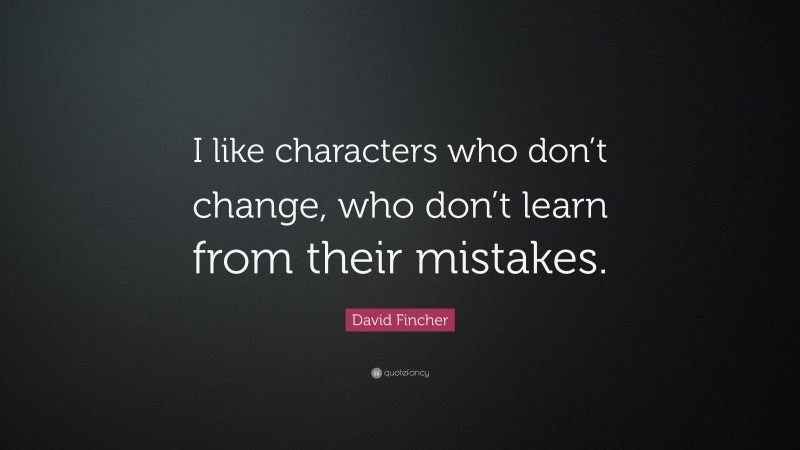 David Fincher Quote: “I like characters who don’t change, who don’t learn from their mistakes.”