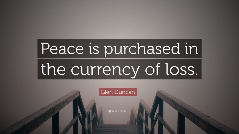 Glen Duncan Quote: “Peace is purchased in the currency of loss.”