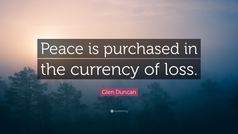 Glen Duncan Quote: “Peace is purchased in the currency of loss.”