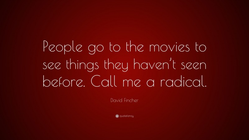 David Fincher Quote: “People go to the movies to see things they haven’t seen before. Call me a radical.”
