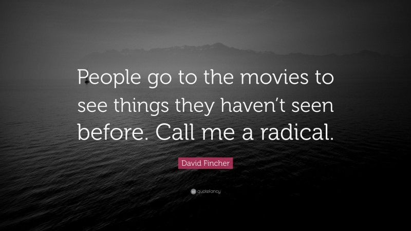 David Fincher Quote: “People go to the movies to see things they haven’t seen before. Call me a radical.”