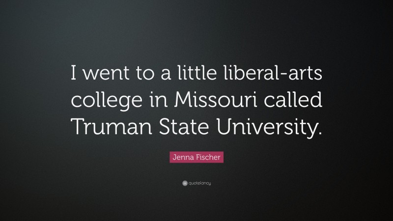 Jenna Fischer Quote: “I went to a little liberal-arts college in Missouri called Truman State University.”