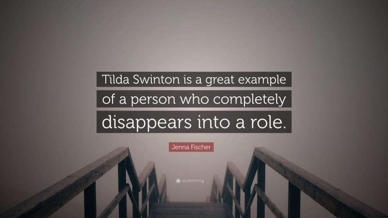 Jenna Fischer Quote: “Tilda Swinton is a great example of a person who completely disappears into a role.”