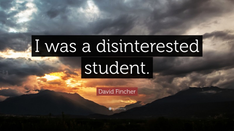 David Fincher Quote: “I was a disinterested student.”
