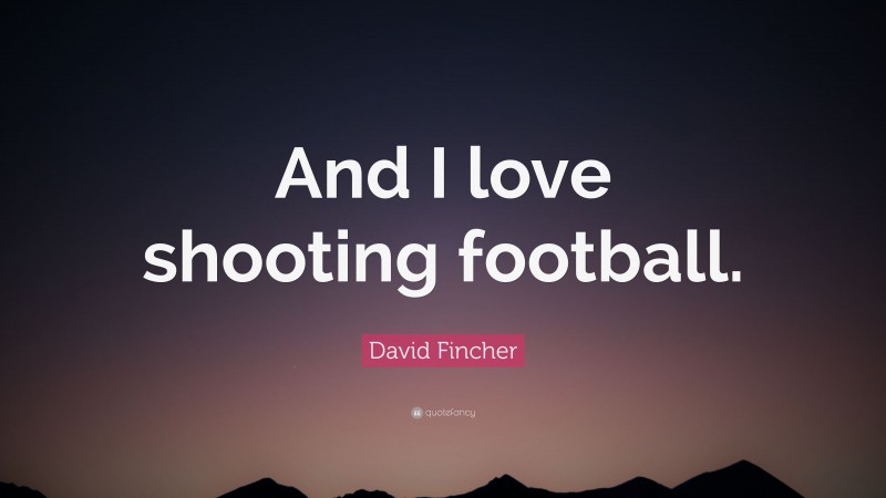 David Fincher Quote: “And I love shooting football.”