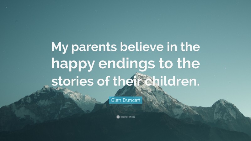 Glen Duncan Quote: “My parents believe in the happy endings to the stories of their children.”