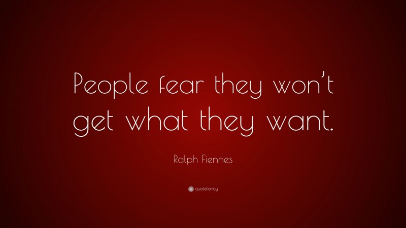 Ralph Fiennes Quote: “People fear they won’t get what they want.”