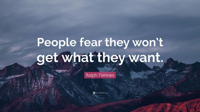 Ralph Fiennes Quote: “People fear they won’t get what they want.”