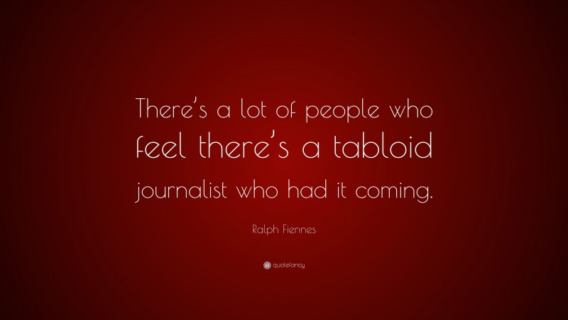 Ralph Fiennes Quote: “There’s a lot of people who feel there’s a tabloid journalist who had it coming.”