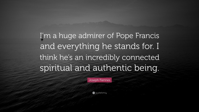 Joseph Fiennes Quote: “I’m a huge admirer of Pope Francis and everything he stands for. I think he’s an incredibly connected spiritual and authentic being.”