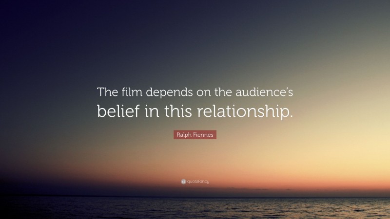 Ralph Fiennes Quote: “The film depends on the audience’s belief in this relationship.”