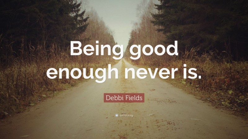 Debbi Fields Quote: “Being good enough never is.”