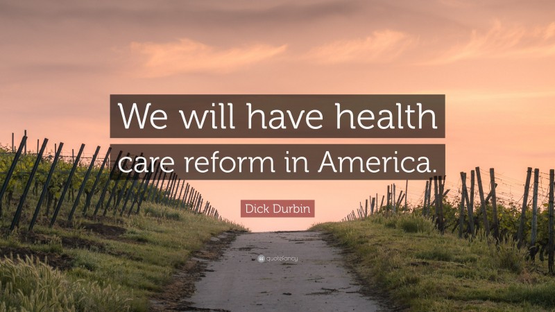 Dick Durbin Quote: “We will have health care reform in America.”