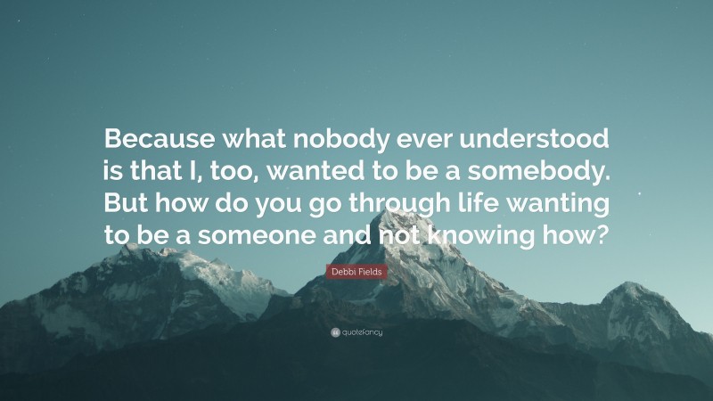 Debbi Fields Quote “because What Nobody Ever Understood Is That I Too