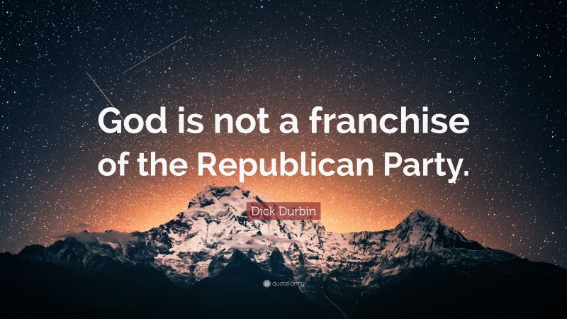 Dick Durbin Quote: “God is not a franchise of the Republican Party.”