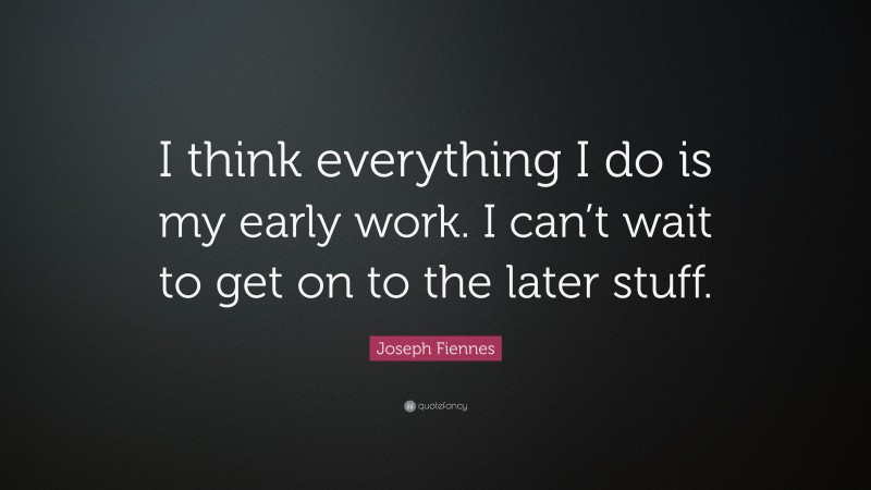 Joseph Fiennes Quote: “I think everything I do is my early work. I can’t wait to get on to the later stuff.”