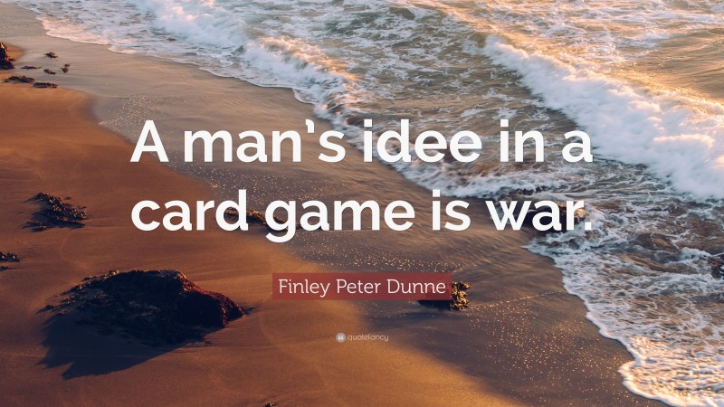 Finley Peter Dunne Quote: “A man’s idee in a card game is war.”