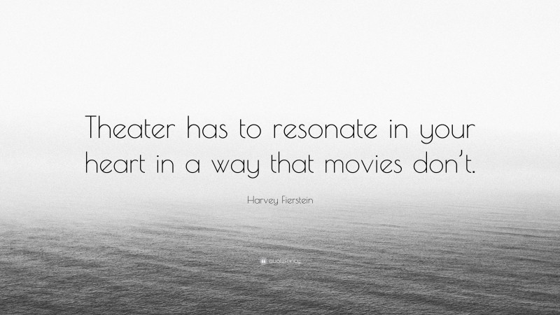 Harvey Fierstein Quote: “Theater has to resonate in your heart in a way that movies don’t.”