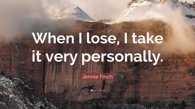 Jennie Finch Quote: “When I lose, I take it very personally.”