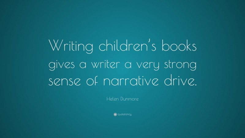 Helen Dunmore Quote: “Writing children’s books gives a writer a very strong sense of narrative drive.”