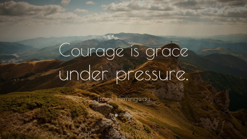 Ernest Hemingway Quote: “Courage is grace under pressure.”
