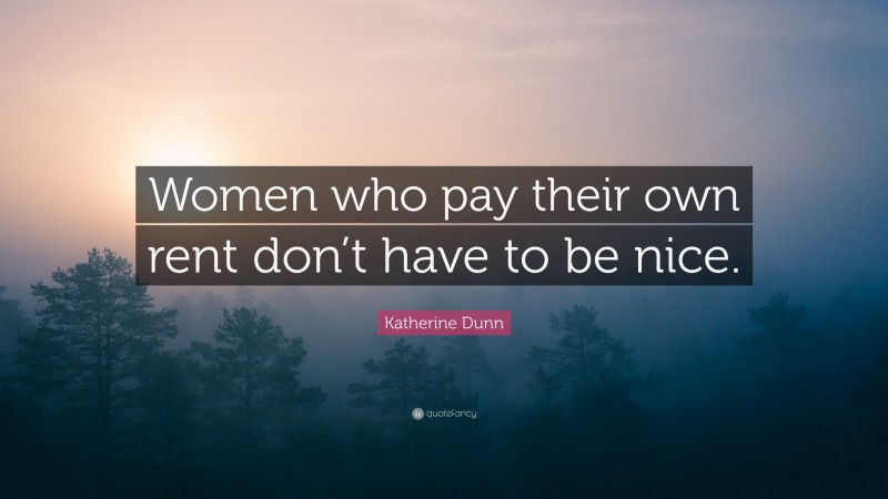 Katherine Dunn Quote: “Women who pay their own rent don’t have to be nice.”