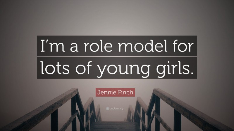 Jennie Finch Quote: “I’m a role model for lots of young girls.”