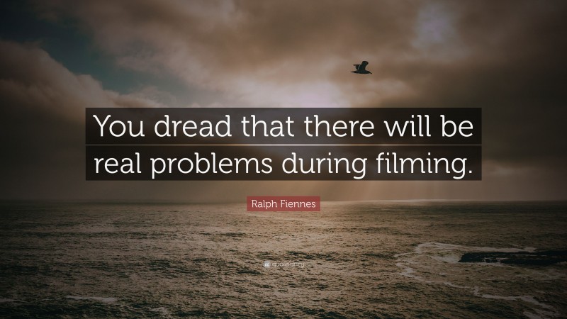 Ralph Fiennes Quote: “You dread that there will be real problems during filming.”