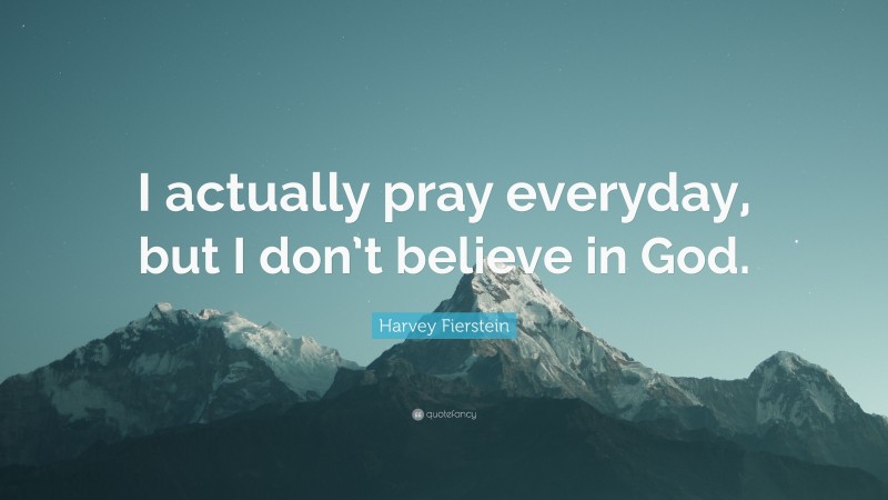 Harvey Fierstein Quote: “I actually pray everyday, but I don’t believe in God.”