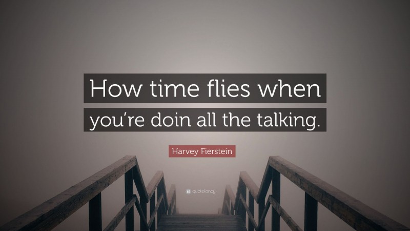 Harvey Fierstein Quote: “How time flies when you’re doin all the talking.”