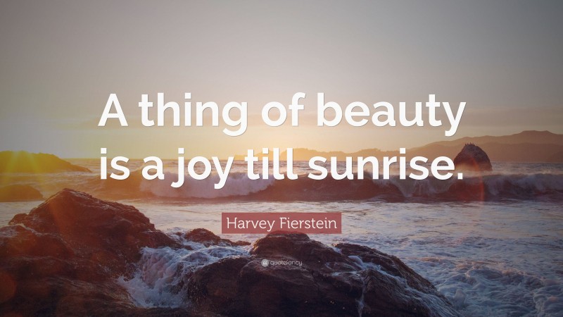 Harvey Fierstein Quote: “A thing of beauty is a joy till sunrise.”
