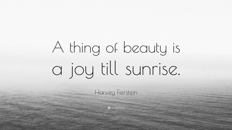 Harvey Fierstein Quote: “A thing of beauty is a joy till sunrise.”