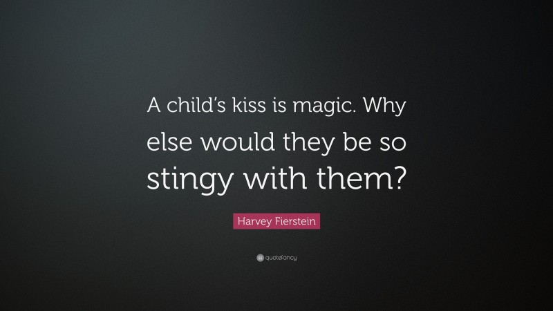 Harvey Fierstein Quote: “A child’s kiss is magic. Why else would they be so stingy with them?”