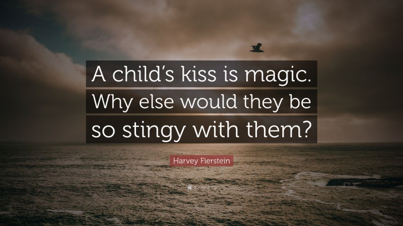 Harvey Fierstein Quote: “A child’s kiss is magic. Why else would they be so stingy with them?”