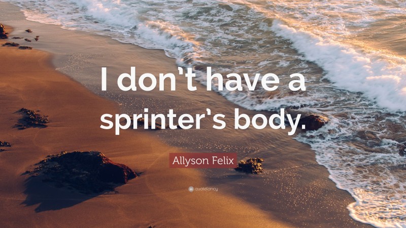 Allyson Felix Quote: “I don’t have a sprinter’s body.”