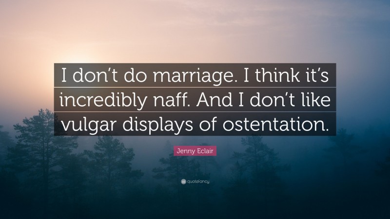 Jenny Eclair Quote: “I don’t do marriage. I think it’s incredibly naff. And I don’t like vulgar displays of ostentation.”