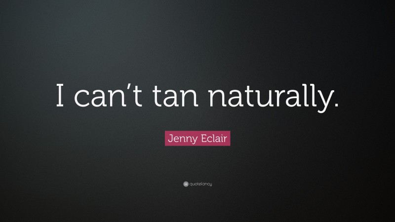 Jenny Eclair Quote: “I can’t tan naturally.”