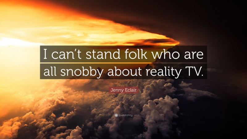 Jenny Eclair Quote: “I can’t stand folk who are all snobby about reality TV.”