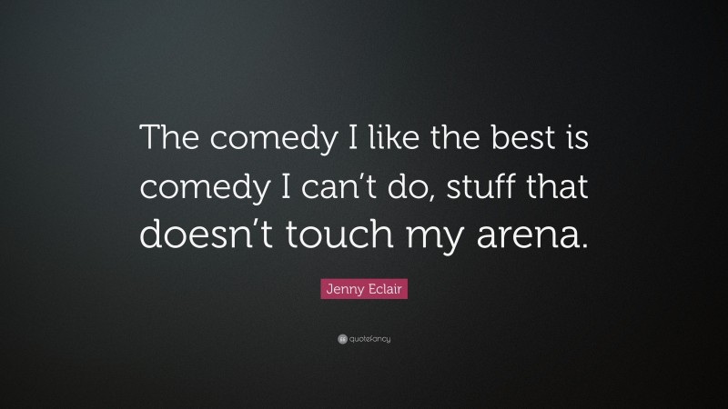 Jenny Eclair Quote: “The comedy I like the best is comedy I can’t do, stuff that doesn’t touch my arena.”
