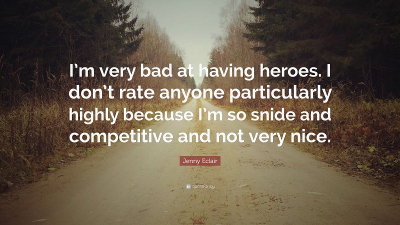 Jenny Eclair Quote: “I’m very bad at having heroes. I don’t rate anyone particularly highly because I’m so snide and competitive and not very nice.”
