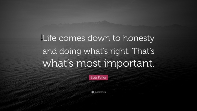 Bob Feller Quote: “Life comes down to honesty and doing what’s right. That’s what’s most important.”